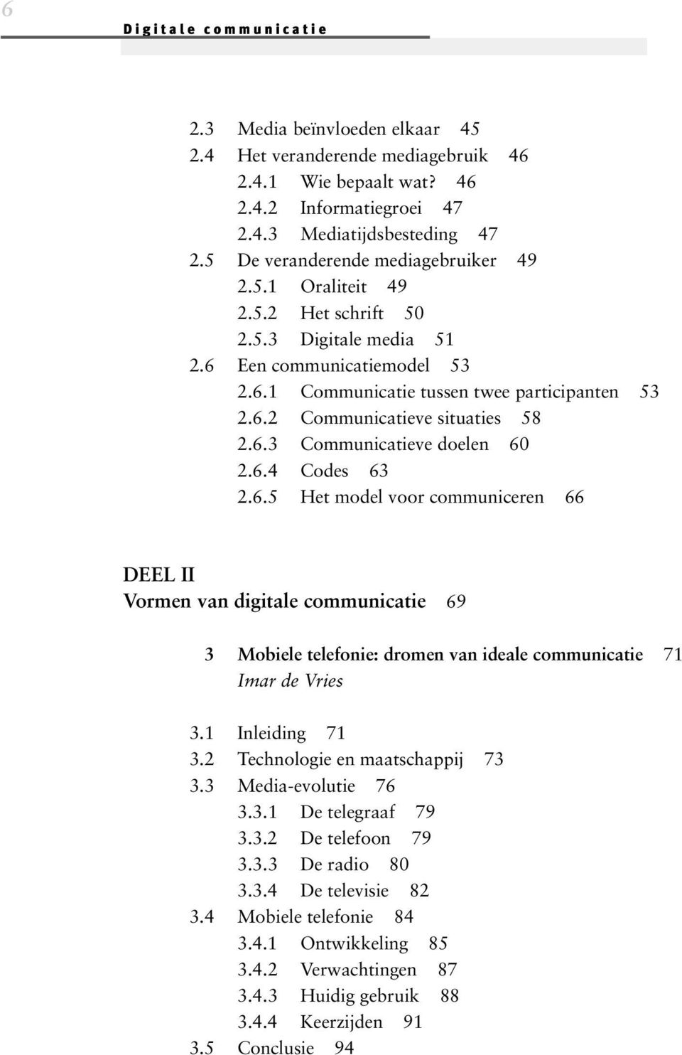 6.3 Communicatieve doelen 60 2.6.4 Codes 63 2.6.5 Het model voor communiceren 66 DEEL II Vormen van digitale communicatie 69 3 Mobiele telefonie: dromen van ideale communicatie 71 Imar de Vries 3.