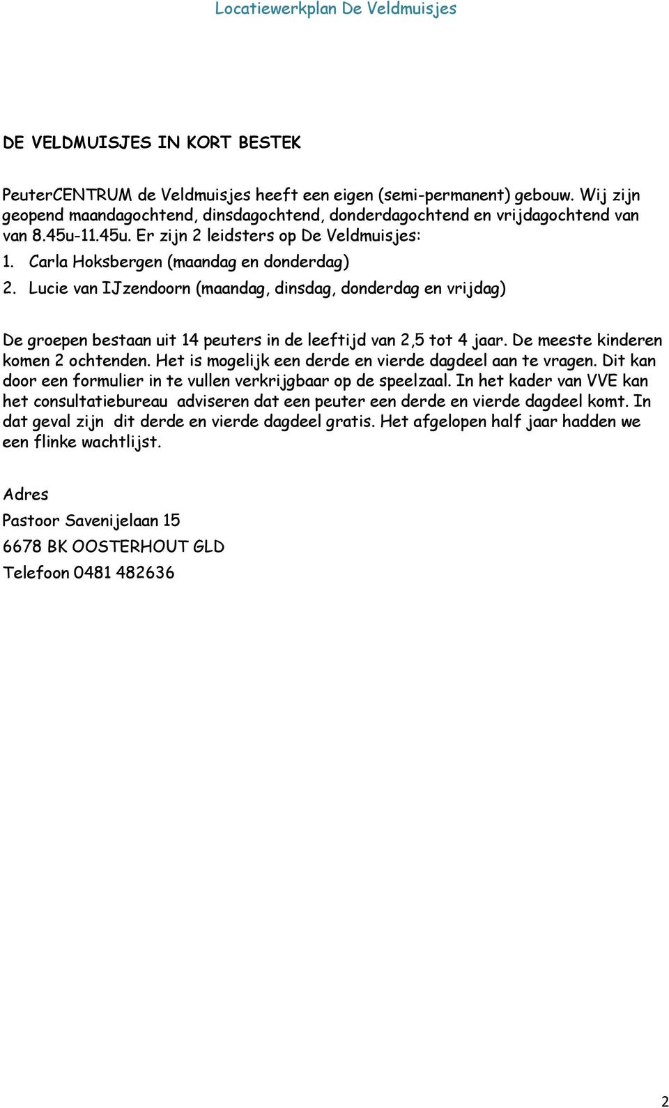 Lucie van IJzendoorn (maandag, dinsdag, donderdag en vrijdag) De groepen bestaan uit 14 peuters in de leeftijd van 2,5 tot 4 jaar. De meeste kinderen komen 2 ochtenden.