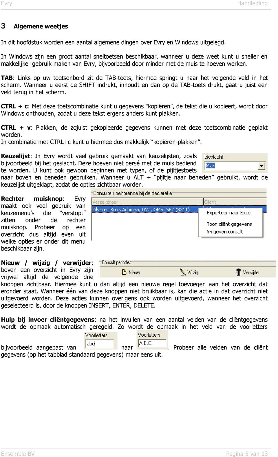 TAB: Links op uw toetsenbord zit de TAB-toets, hiermee springt u naar het volgende veld in het scherm.