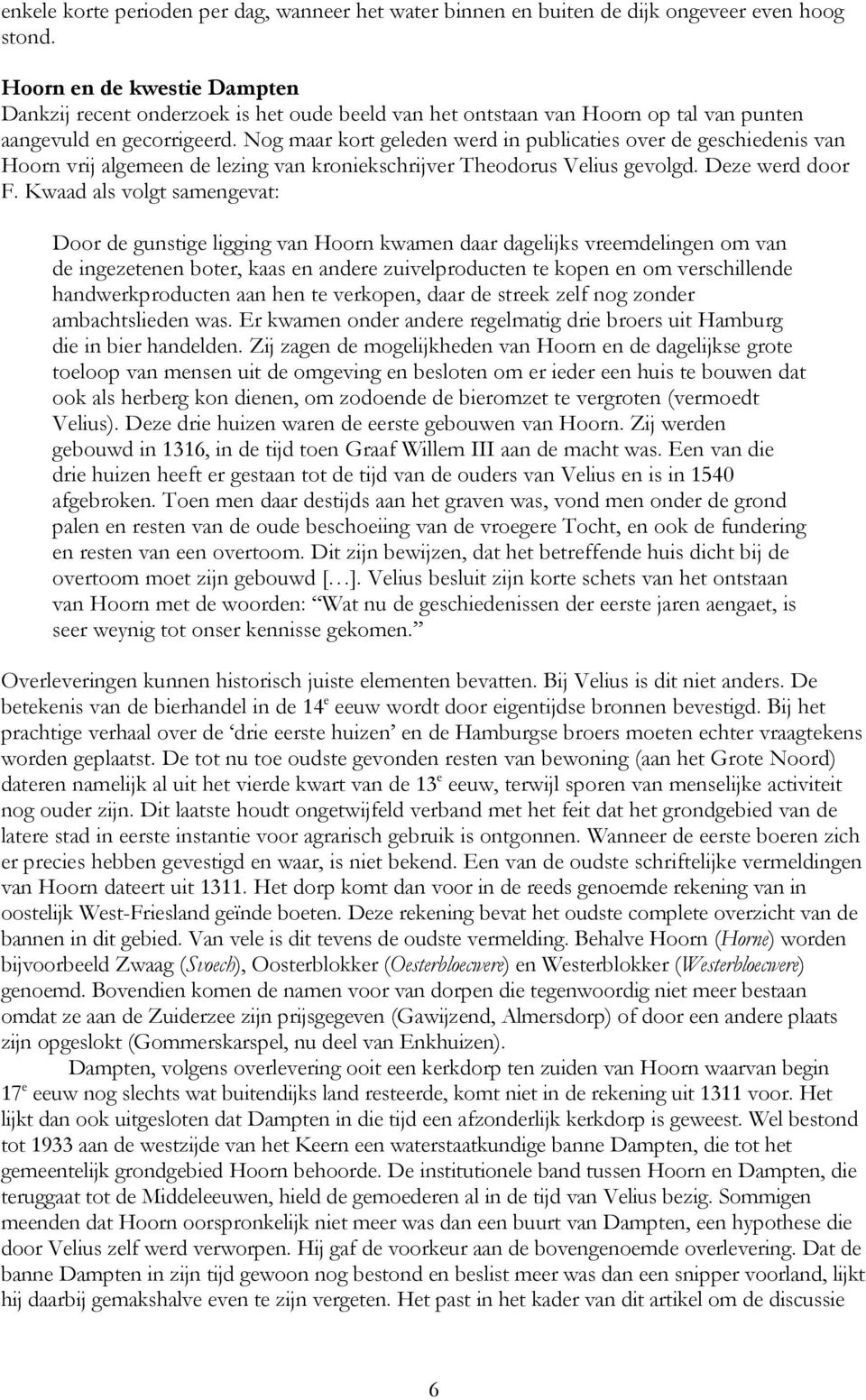 Nog maar kort geleden werd in publicaties over de geschiedenis van Hoorn vrij algemeen de lezing van kroniekschrijver Theodorus Velius gevolgd. Deze werd door F.