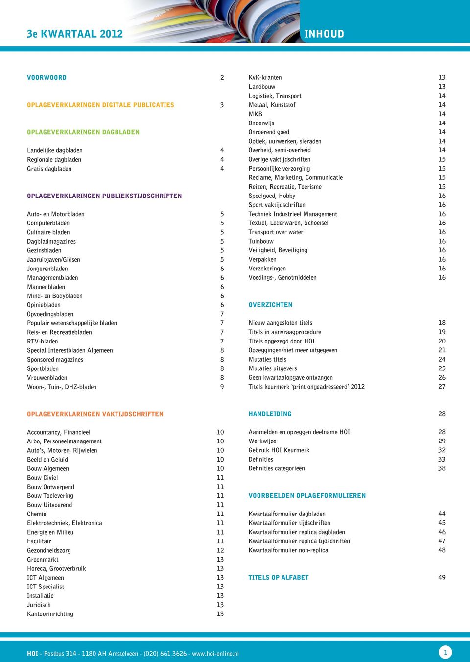 Opiniebladen 6 Opvoedingsbladen 7 Populair wetenschappelijke bladen 7 Reis- en Recreatiebladen 7 RTV-bladen 7 Special Interestbladen Algemeen 8 Sponsored magazines 8 Sportbladen 8 Vrouwenbladen 8