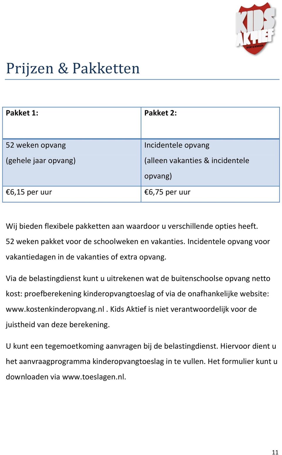 Via de belastingdienst kunt u uitrekenen wat de buitenschoolse opvang netto kost: proefberekening kinderopvangtoeslag of via de onafhankelijke website: www.kostenkinderopvang.nl.