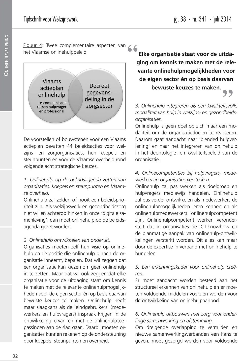 De voorstellen of bouwstenen voor een Vlaams actieplan bevatten 44 beleidsacties voor welzijns- en zorgorganisaties, hun koepels en steunpunten en voor de Vlaamse overheid rond volgende acht