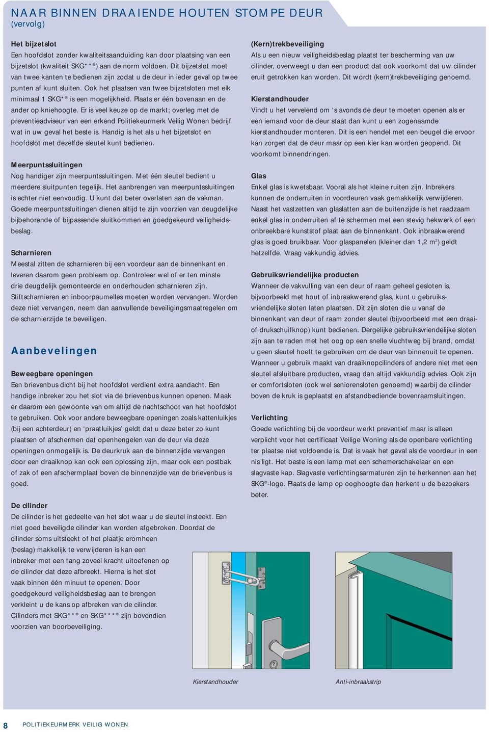 Plaats er één bovenaan en de ander op kniehoogte. Er is veel keuze op de markt; overleg met de preventieadviseur van een erkend Politiekeurmerk Veilig Wonen bedrijf wat in uw geval het beste is.