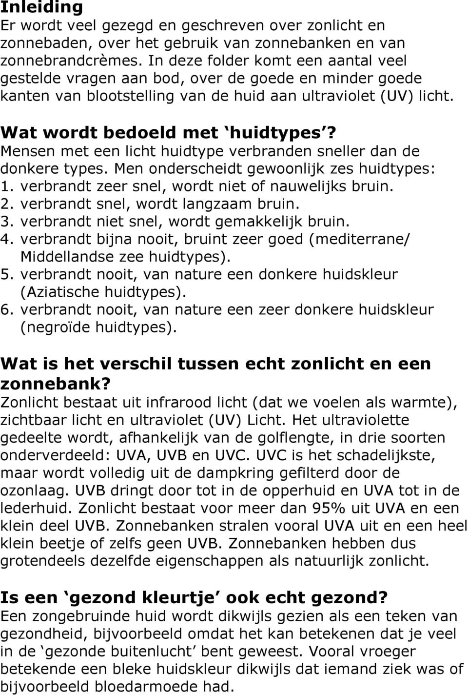 Mensen met een licht huidtype verbranden sneller dan de donkere types. Men onderscheidt gewoonlijk zes huidtypes: 1. verbrandt zeer snel, wordt niet of nauwelijks bruin. 2.