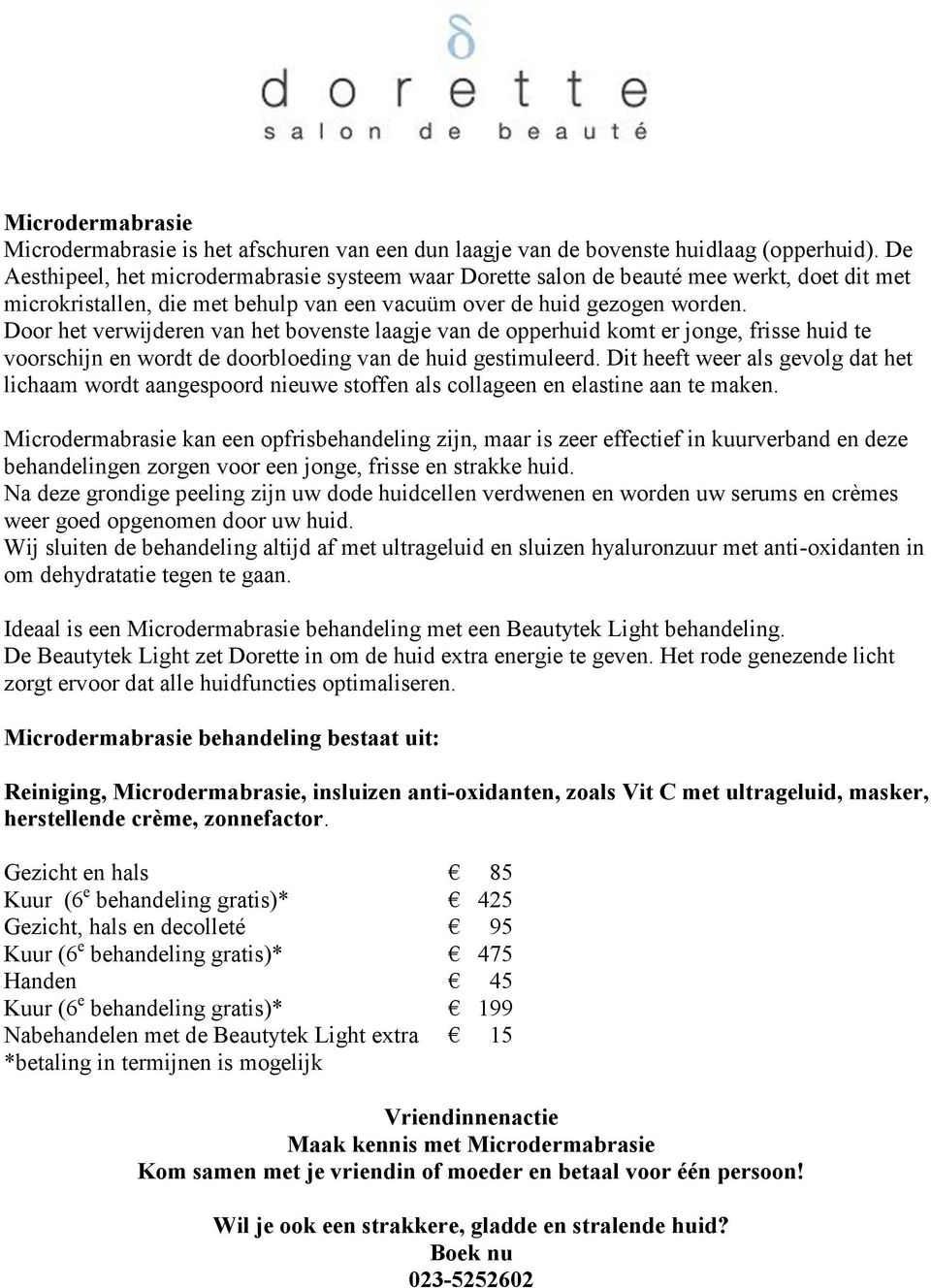 Door het verwijderen van het bovenste laagje van de opperhuid komt er jonge, frisse huid te voorschijn en wordt de doorbloeding van de huid gestimuleerd.