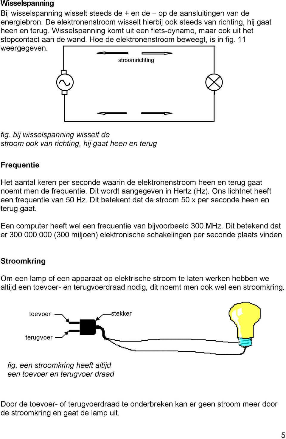 bij wisselspanning wisselt de stroom ook van richting, hij gaat heen en terug Frequentie Het aantal keren per seconde waarin de elektronenstroom heen en terug gaat noemt men de frequentie.