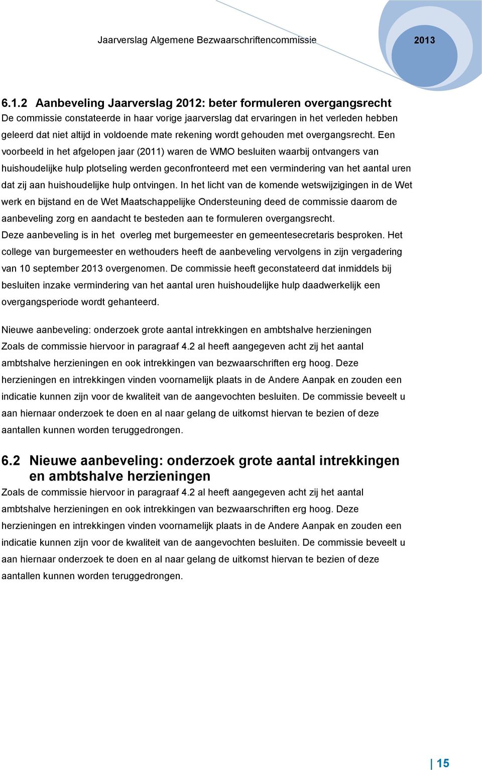 Een voorbeeld in het afgelopen jaar (2011) waren de WMO besluiten waarbij ontvangers van huishoudelijke hulp plotseling werden geconfronteerd met een vermindering van het aantal uren dat zij aan