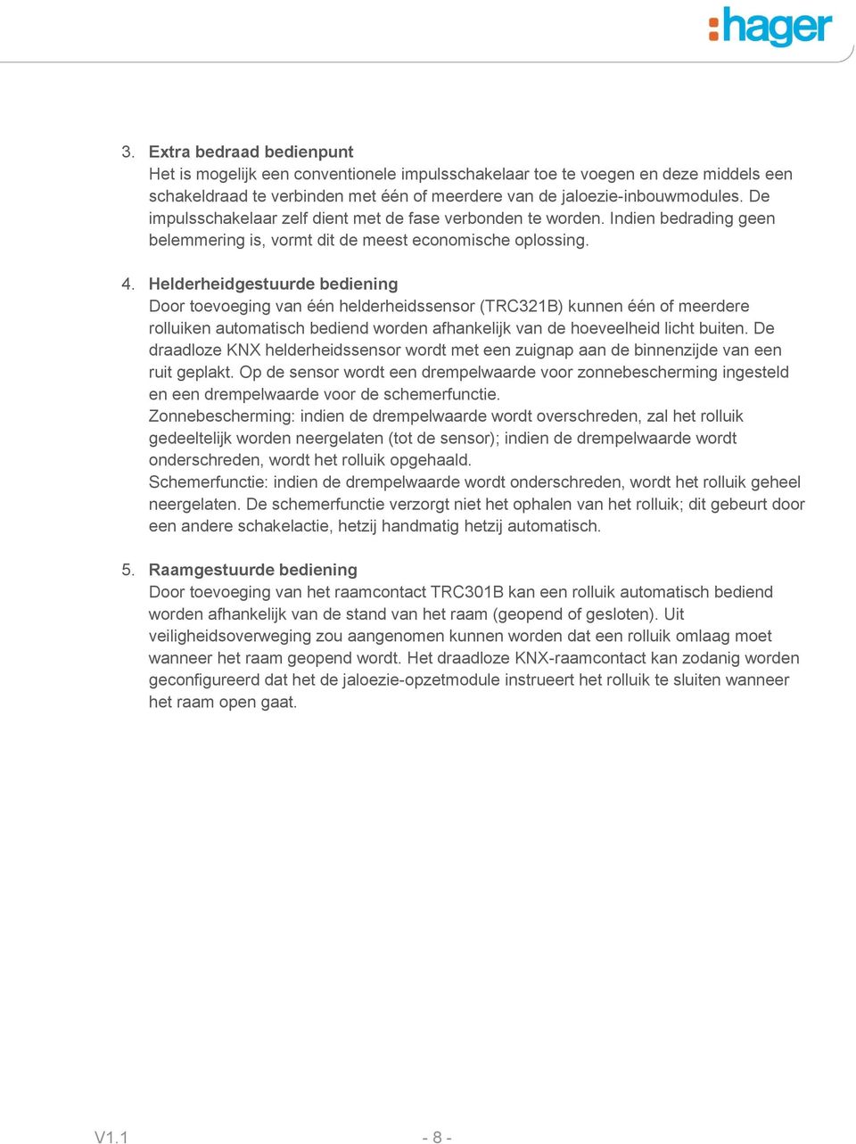 Helderheidgestuurde bediening Door toevoeging van één helderheidssensor (TRC321B) kunnen één of meerdere rolluiken automatisch bediend worden afhankelijk van de hoeveelheid licht buiten.