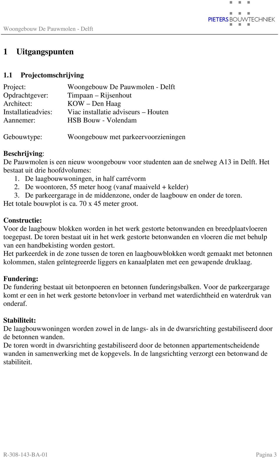Volendam Gebouwtype: Woongebouw met parkeervoorzieningen Beschrijving: De Pauwmolen is een nieuw woongebouw voor studenten aan de snelweg A13 in Delft. Het bestaat uit drie hoofdvolumes: 1.