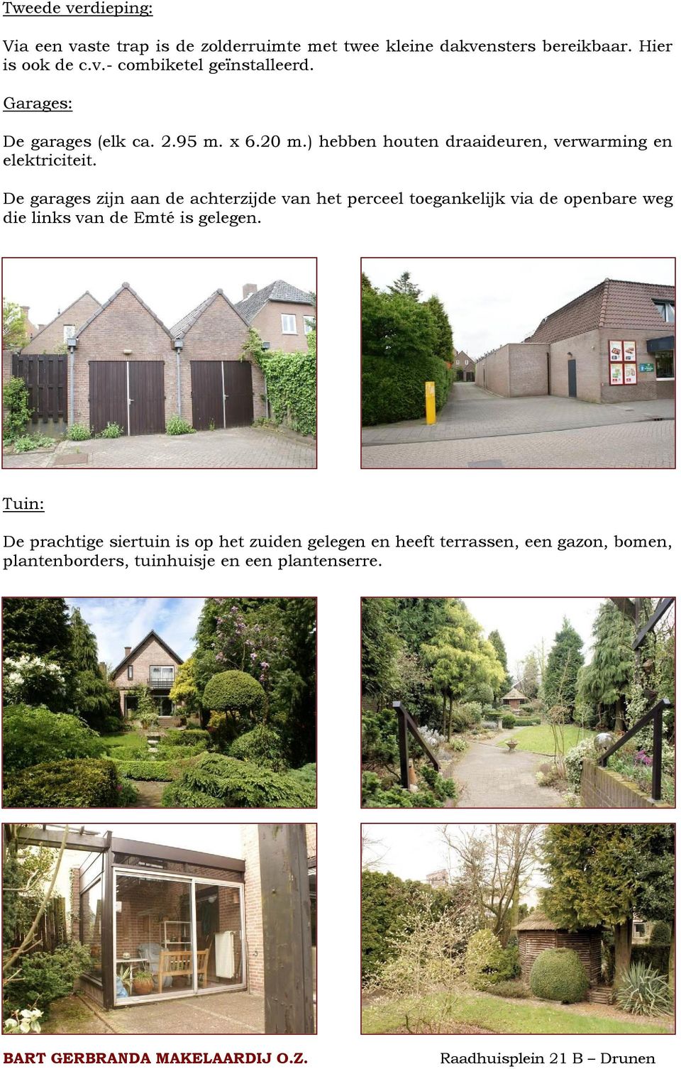 De garages zijn aan de achterzijde van het perceel toegankelijk via de openbare weg die links van de Emté is gelegen.