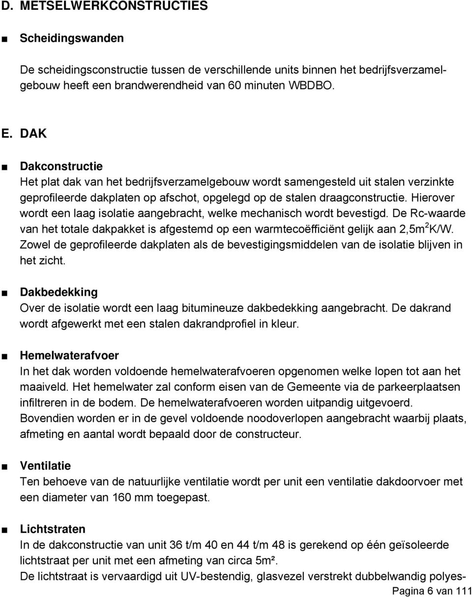 Hierover wordt een laag isolatie aangebracht, welke mechanisch wordt bevestigd. De Rc-waarde van het totale dakpakket is afgestemd op een warmtecoëfficiënt gelijk aan 2,5m 2 K/W.