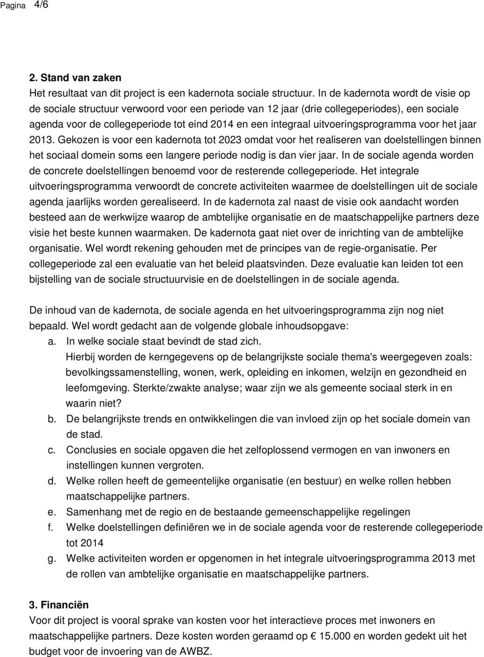 uitvoeringsprogramma voor het jaar 2013. Gekozen is voor een kadernota tot 2023 omdat voor het realiseren van doelstellingen binnen het sociaal domein soms een langere periode nodig is dan vier jaar.