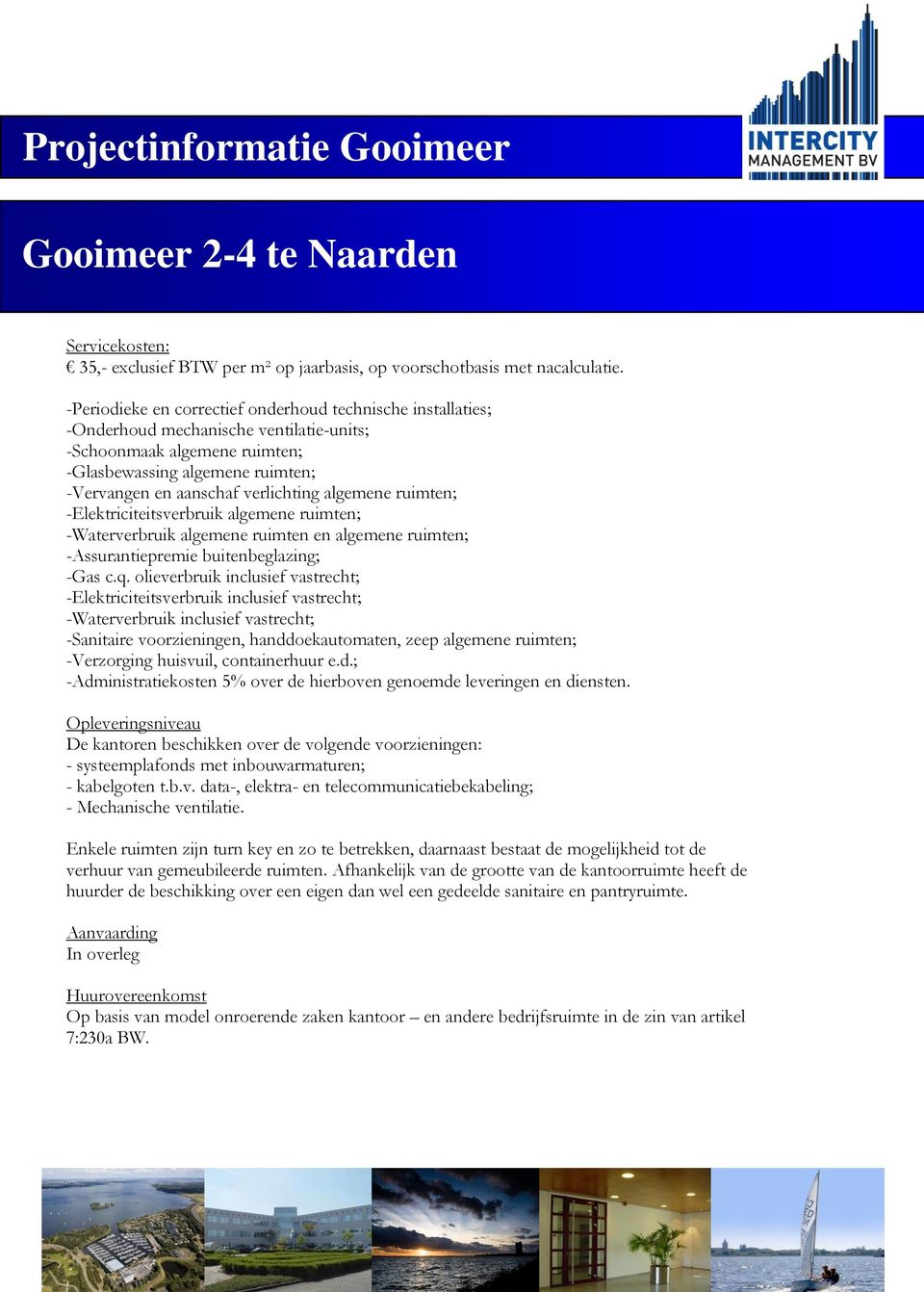 algemene ruimten; -Elektriciteitsverbruik algemene ruimten; -Waterverbruik algemene ruimten en algemene ruimten; -Assurantiepremie buitenbeglazing; -Gas c.q.