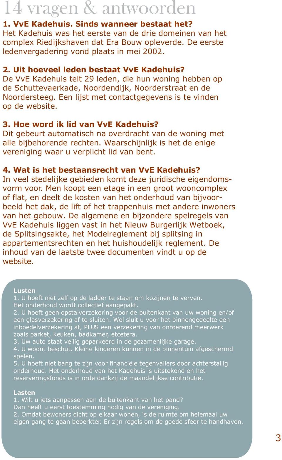 De VvE Kadehuis telt 29 leden, die hun woning hebben op de Schuttevaerkade, Noordendijk, Noorderstraat en de Noordersteeg. Een lijst met contactgegevens is te vinden op de website. 3.