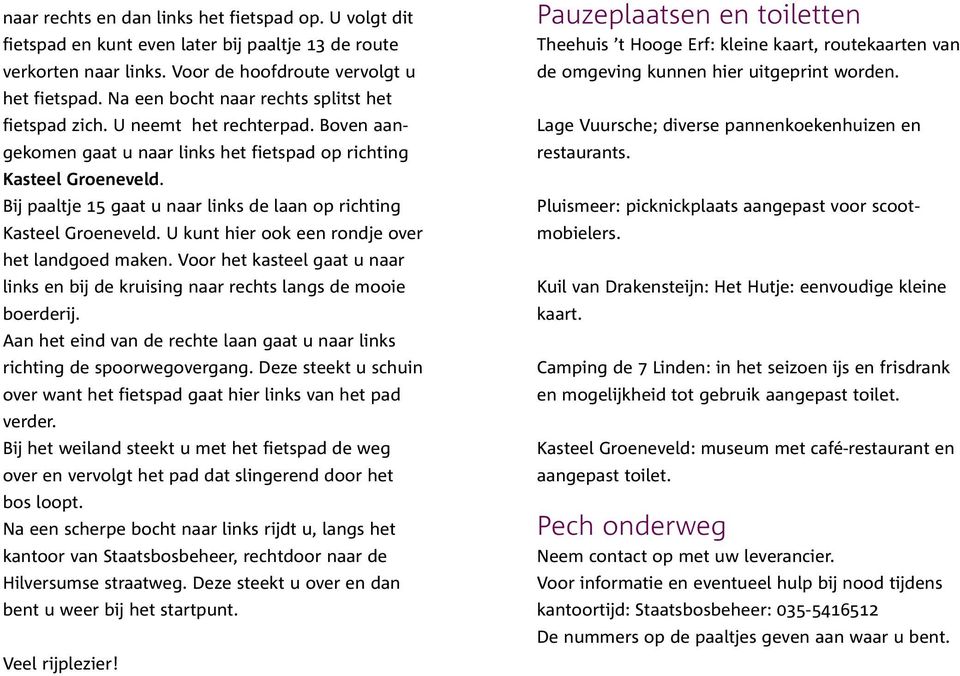 Bij paaltje 15 gaat u naar links de laan op richting Kasteel Groeneveld. U kunt hier ook een rondje over het landgoed maken.