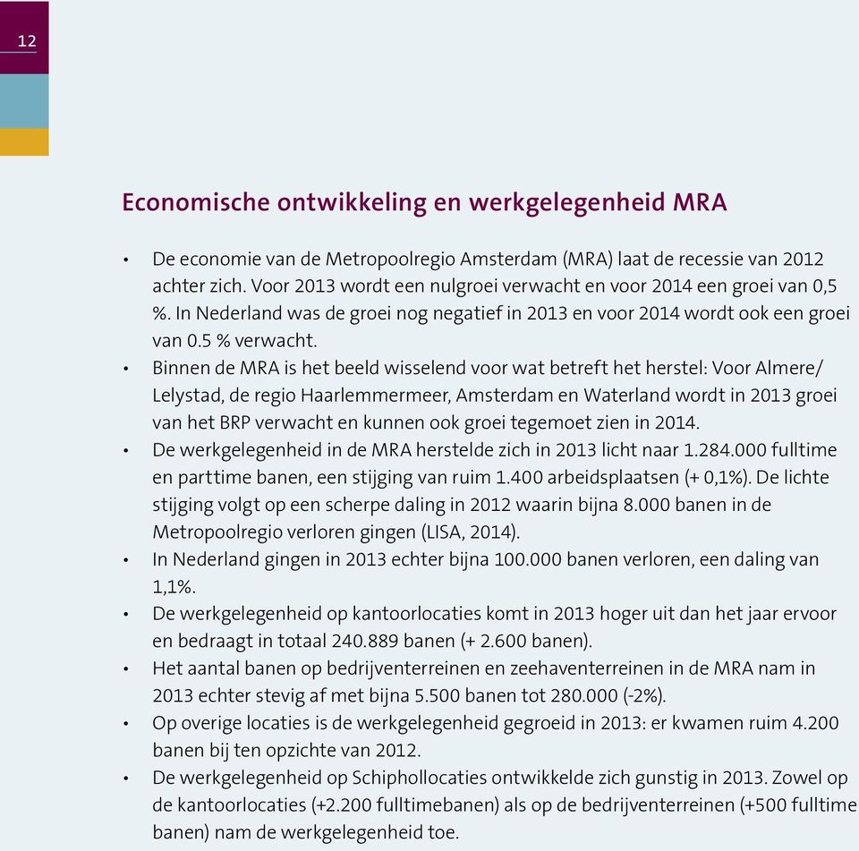 Binnen de MRA is het beeld wisselend voor wat betreft het herstel: Voor Almere/ Lelystad, de regio Haarlemmermeer, Amsterdam en Waterland wordt in 2013 groei van het BRP verwacht en kunnen ook groei