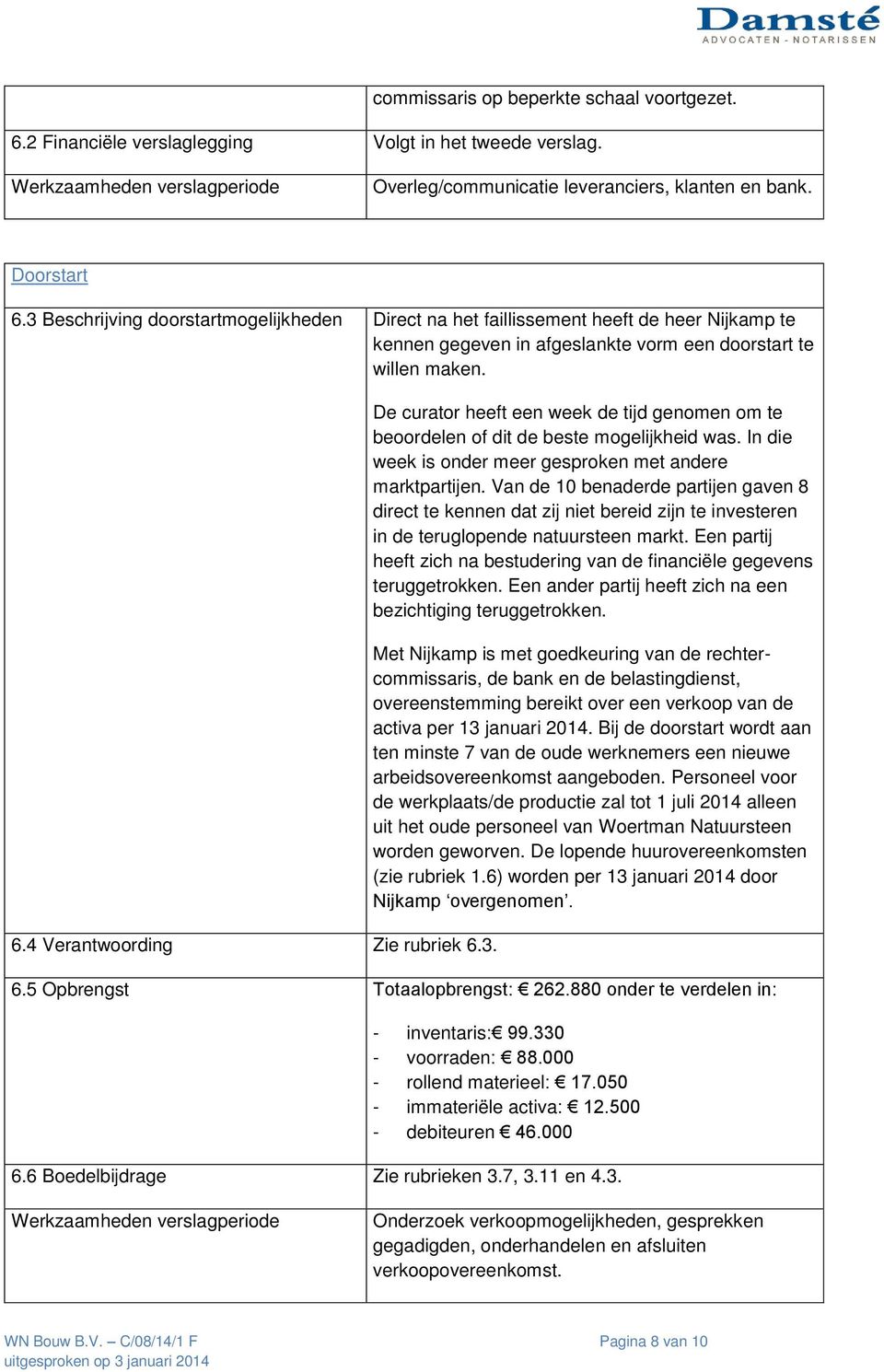 In die week is onder meer gesproken met andere marktpartijen. Van de 10 benaderde partijen gaven 8 direct te kennen dat zij niet bereid zijn te investeren in de teruglopende natuursteen markt.