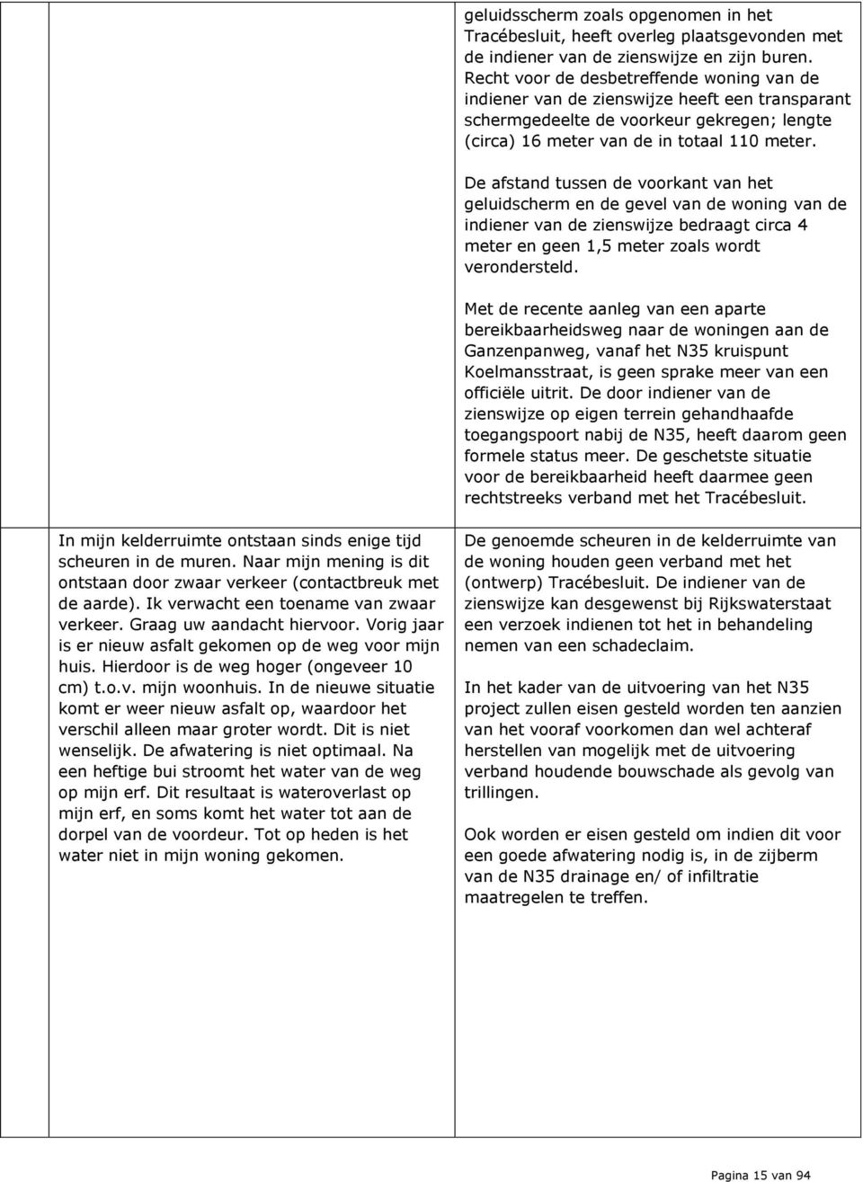 De afstand tussen de voorkant van het geluidscherm en de gevel van de woning van de indiener van de zienswijze bedraagt circa 4 meter en geen 1,5 meter zoals wordt verondersteld.