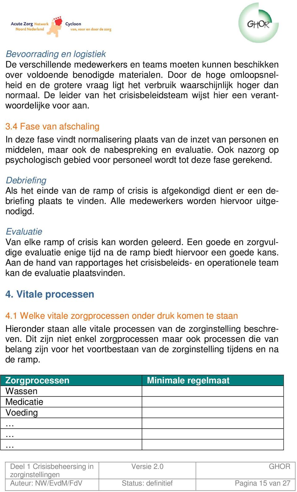 4 Fase van afschaling In deze fase vindt normalisering plaats van de inzet van personen en middelen, maar ook de nabespreking en evaluatie.