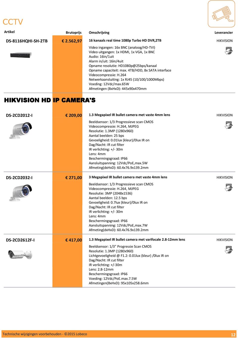 HD1080p@25bps/kanaal Opname capaciteit: max. 4TB/HDD, 8x SATA interface Videocompressie: H.264 Netwerkaansluiting: 1x RJ45 (10/100/1000Mbps) Voeding: 12Vdc/max.