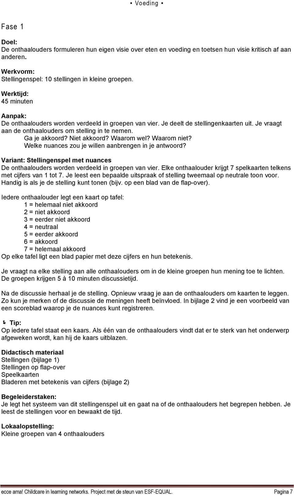 Waarom wel? Waarom niet? Welke nuances zou je willen aanbrengen in je antwoord? Variant: Stellingenspel met nuances De onthaalouders worden verdeeld in groepen van vier.