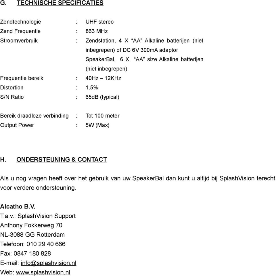 5% S/N Ratio : 65dB (typical) Bereik draadloze verbinding : Tot 100 meter Output Power : 5W (Max) H.