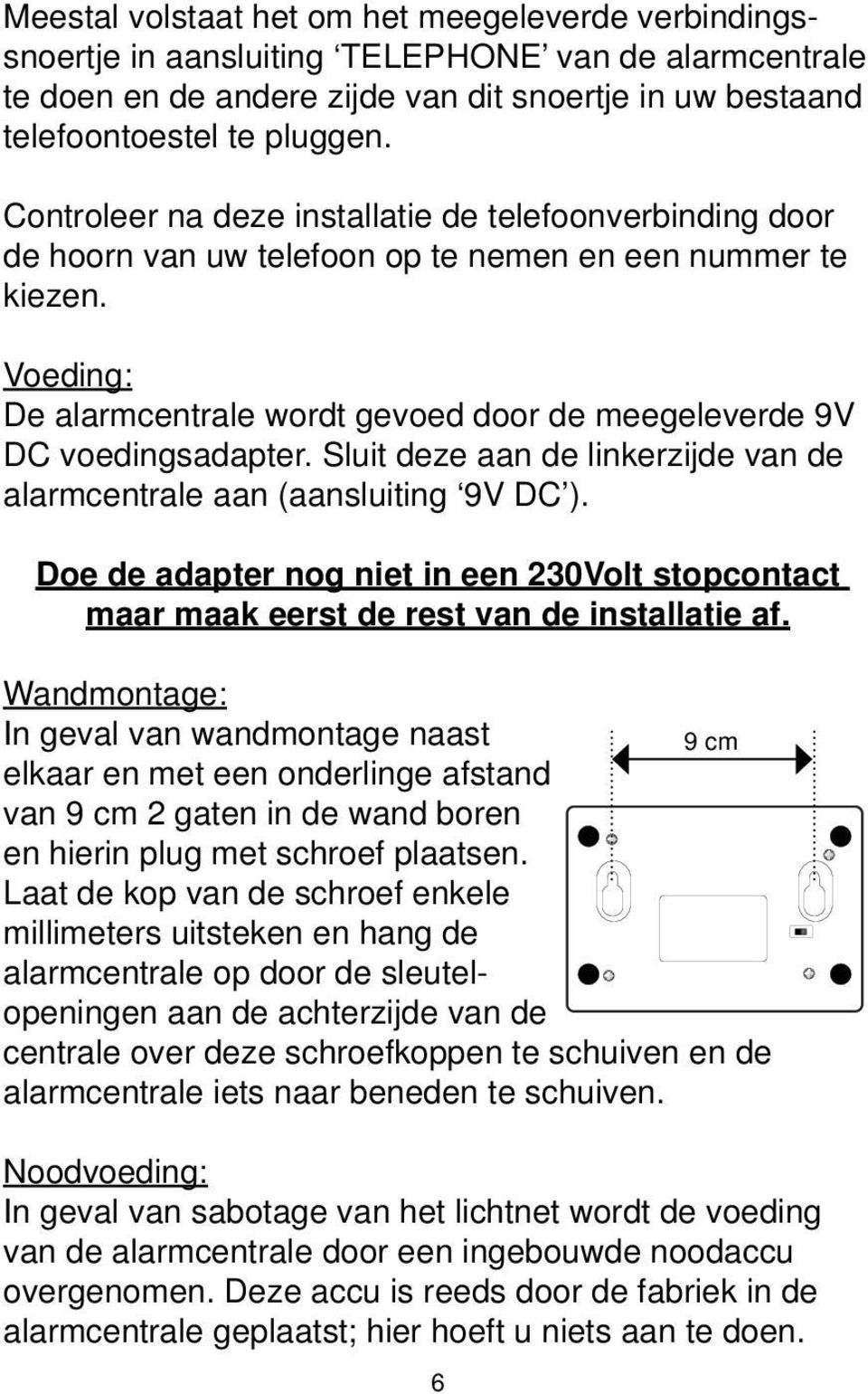 Voeding: De alarmcentrale wordt gevoed door de meegeleverde 9V DC voedingsadapter. Sluit deze aan de linkerzijde van de alarmcentrale aan (aansluiting 9V DC ).