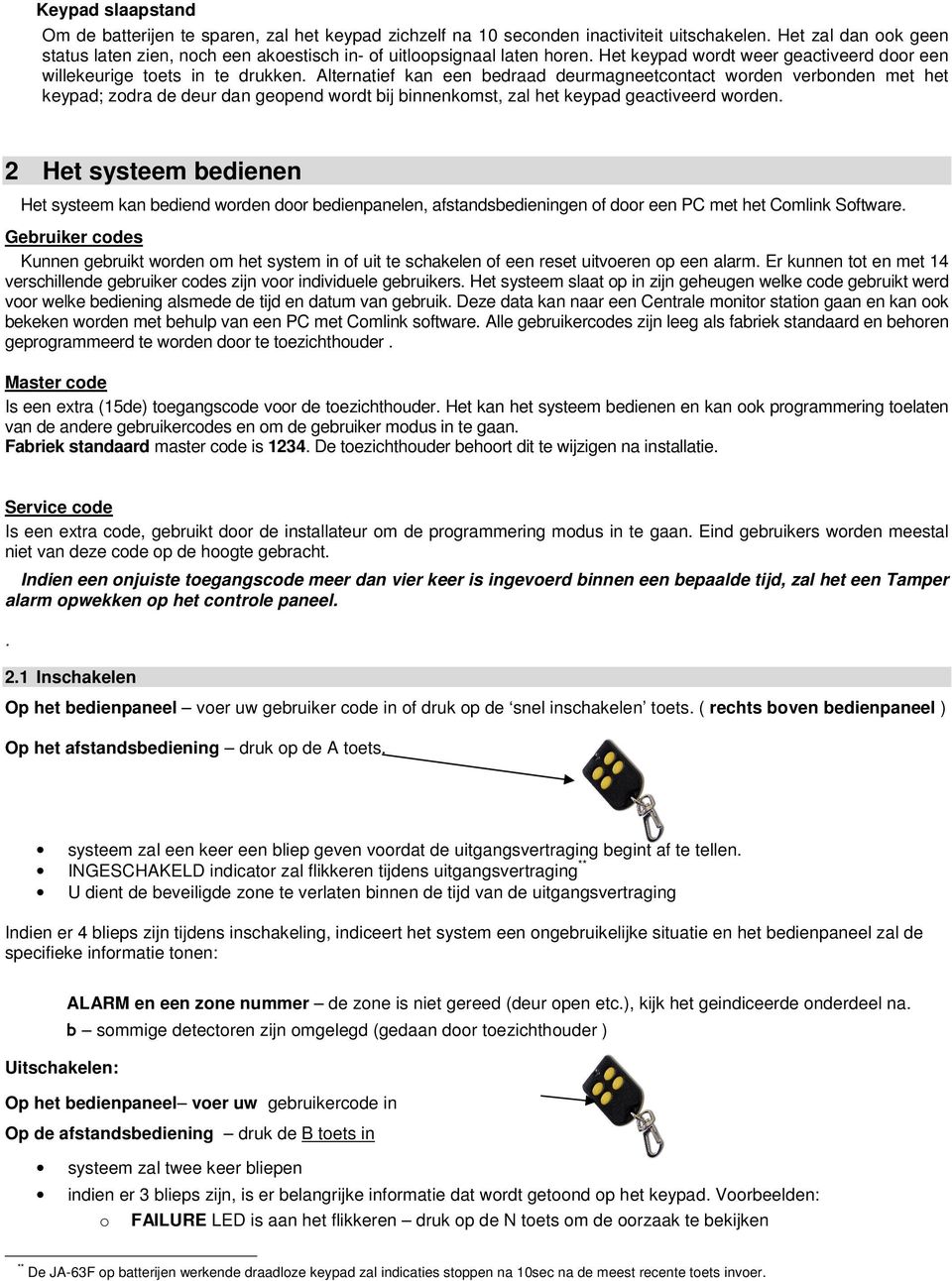 Alternatief kan een bedraad deurmagneetcontact worden verbonden met het keypad; zodra de deur dan geopend wordt bij binnenkomst, zal het keypad geactiveerd worden.