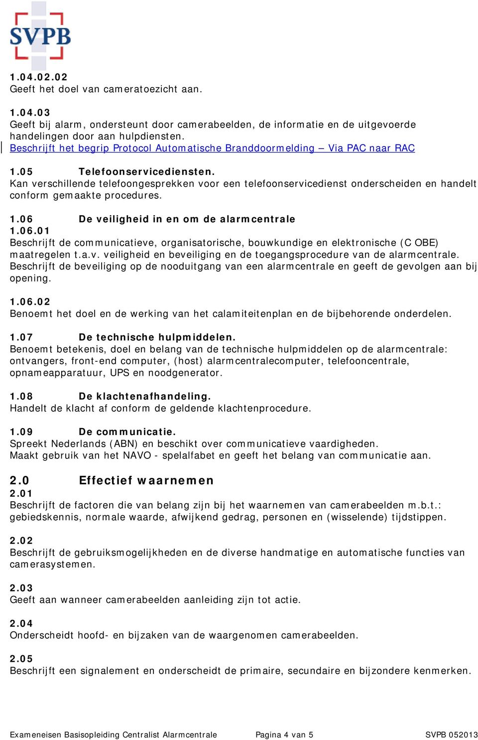 Kan verschillende telefoongesprekken voor een telefoonservicedienst onderscheiden en handelt conform gemaakte procedures. 1.06 