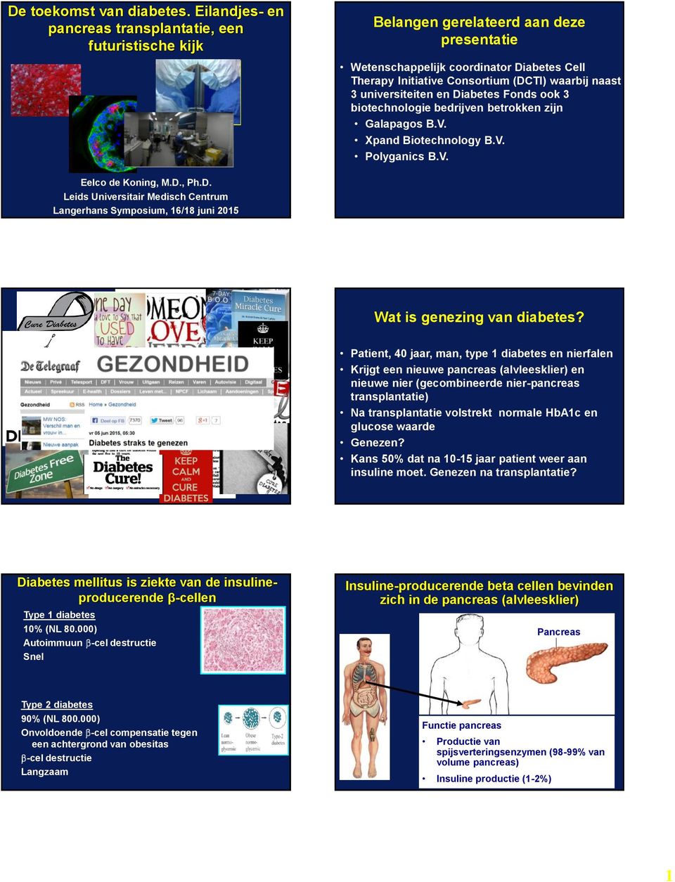 en Diabetes Fonds ook 3 biotechnologie bedrijven betrokken zijn Galapagos B.V. Xpand Biotechnology B.V. Polyganics B.V. Eelco de Koning, M.D., Ph.D. Leids Universitair Medisch Centrum Langerhans Symposium, 16/18 juni 2015 Wat is genezing van diabetes?