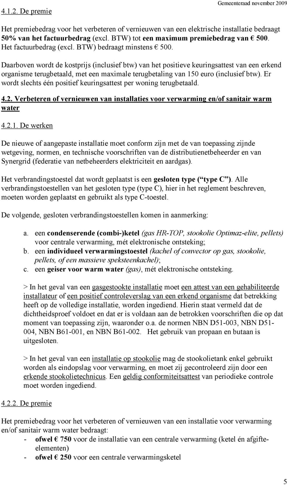 Daarboven wordt de kostprijs (inclusief btw) van het positieve keuringsattest van een erkend organisme terugbetaald, met een maximale terugbetaling van 150 euro (inclusief btw).