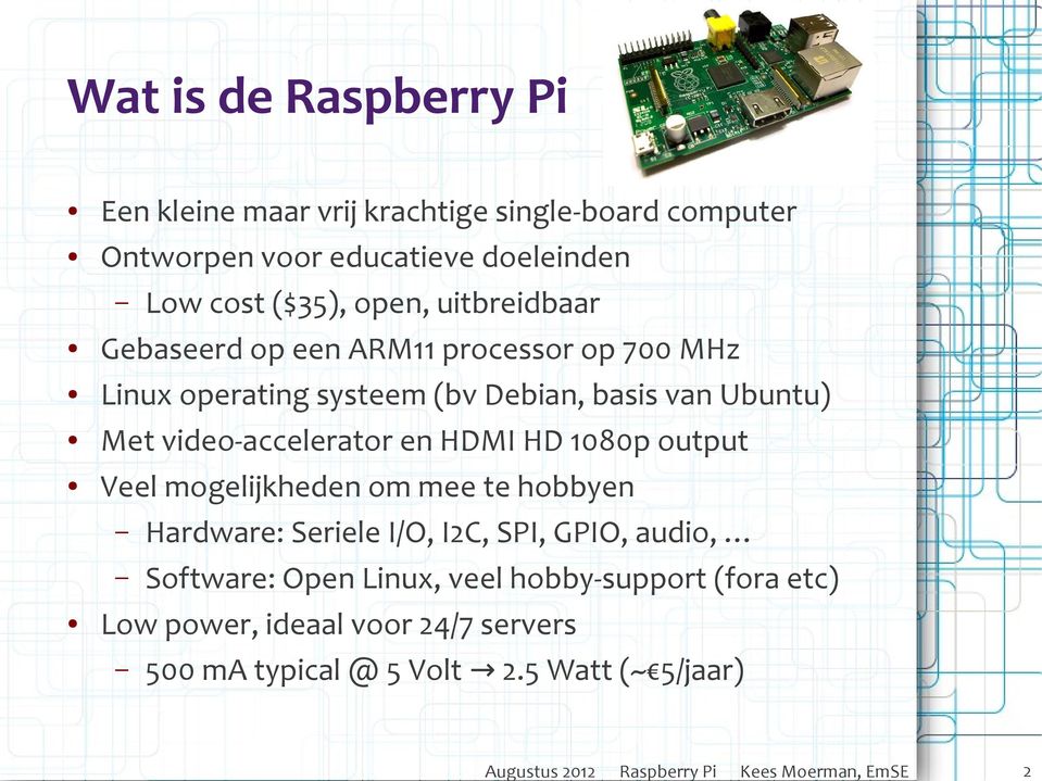 basis van Ubuntu) Met video-accelerator en HDMI HD 1080p output Veel mogelijkheden om mee te hobbyen Hardware: Seriele I/O, I2C, SPI,