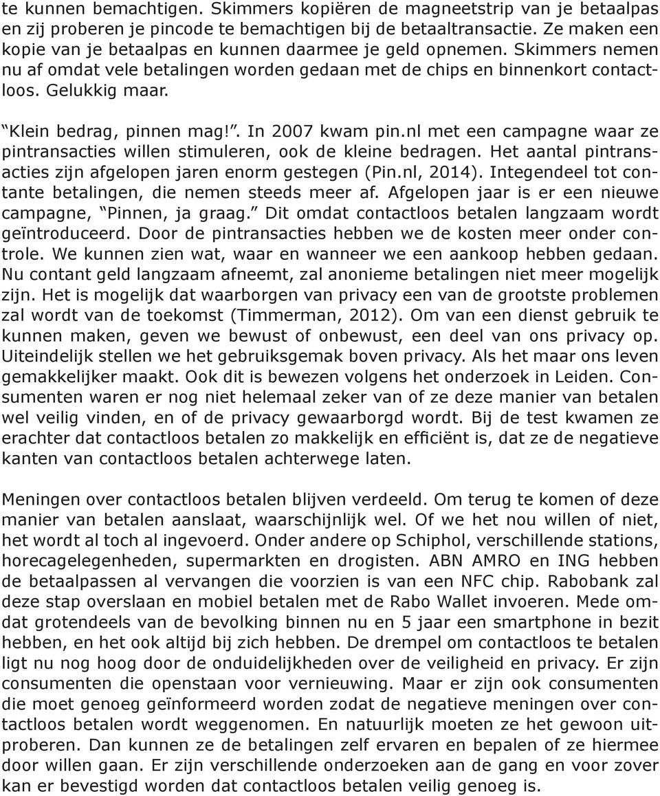 Klein bedrag, pinnen mag!. In 2007 kwam pin.nl met een campagne waar ze pintransacties willen stimuleren, ook de kleine bedragen. Het aantal pintransacties zijn afgelopen jaren enorm gestegen (Pin.