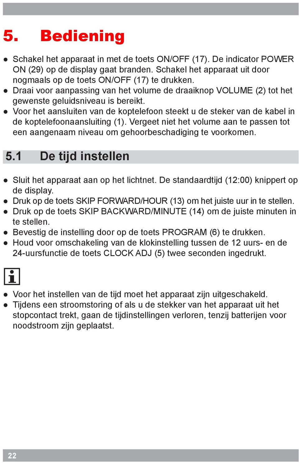 Vergeet net het volume aan te passen tot een aangenaam nveau om gehoorbeschadgng te voorkomen. 5.1 De tjd nstellen Slut het apparaat aan op het lchtnet. De standaardtjd (12:00) knppert op de dsplay.