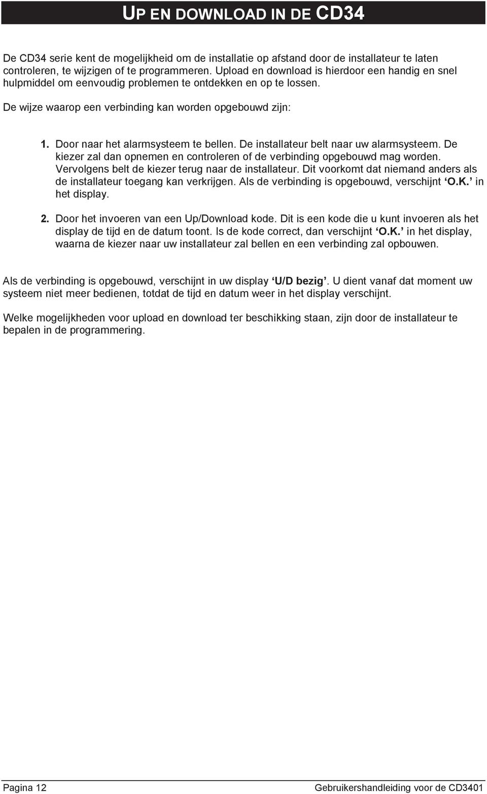 Door naar het alarmsysteem te bellen. De installateur belt naar uw alarmsysteem. De kiezer zal dan opnemen en controleren of de verbinding opgebouwd mag worden.