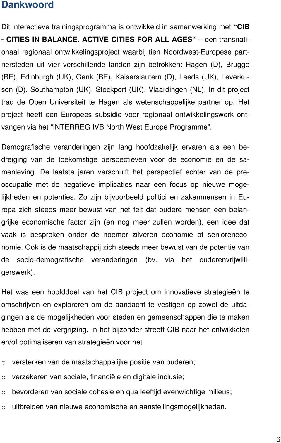 Edinburgh (UK), Genk (BE), Kaiserslautern (D), Leeds (UK), Leverkusen (D), Southampton (UK), Stockport (UK), Vlaardingen (NL).