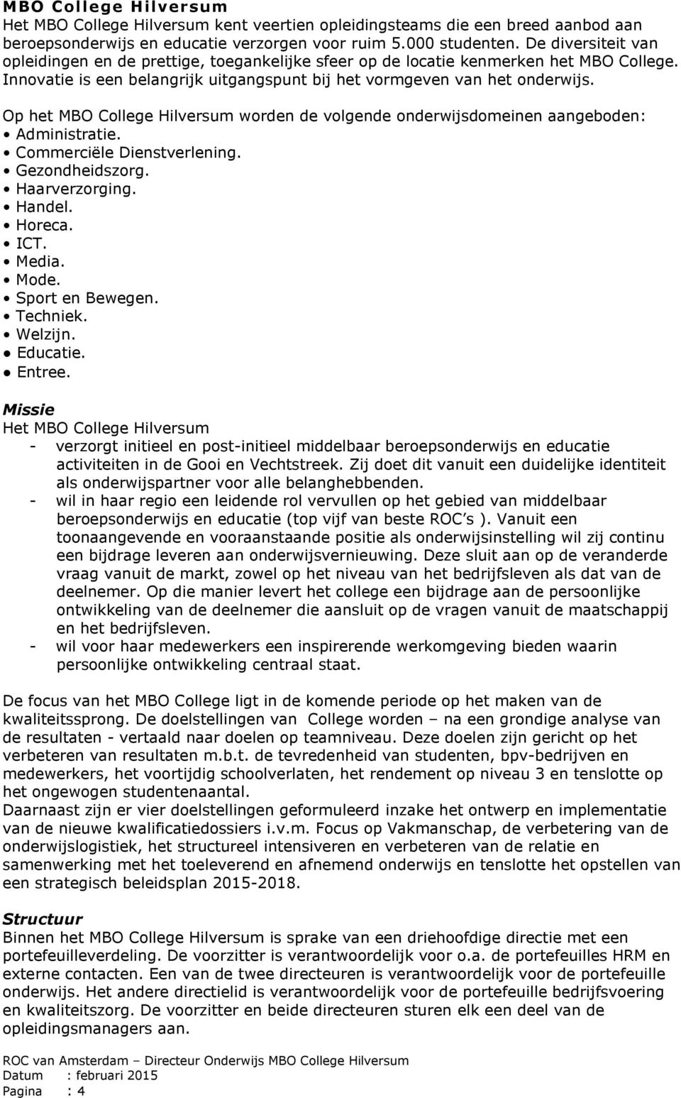 Op het MBO College Hilversum worden de volgende onderwijsdomeinen aangeboden: Administratie. Commerciële Dienstverlening. Gezondheidszorg. Haarverzorging. Handel. Horeca. ICT. Media. Mode.