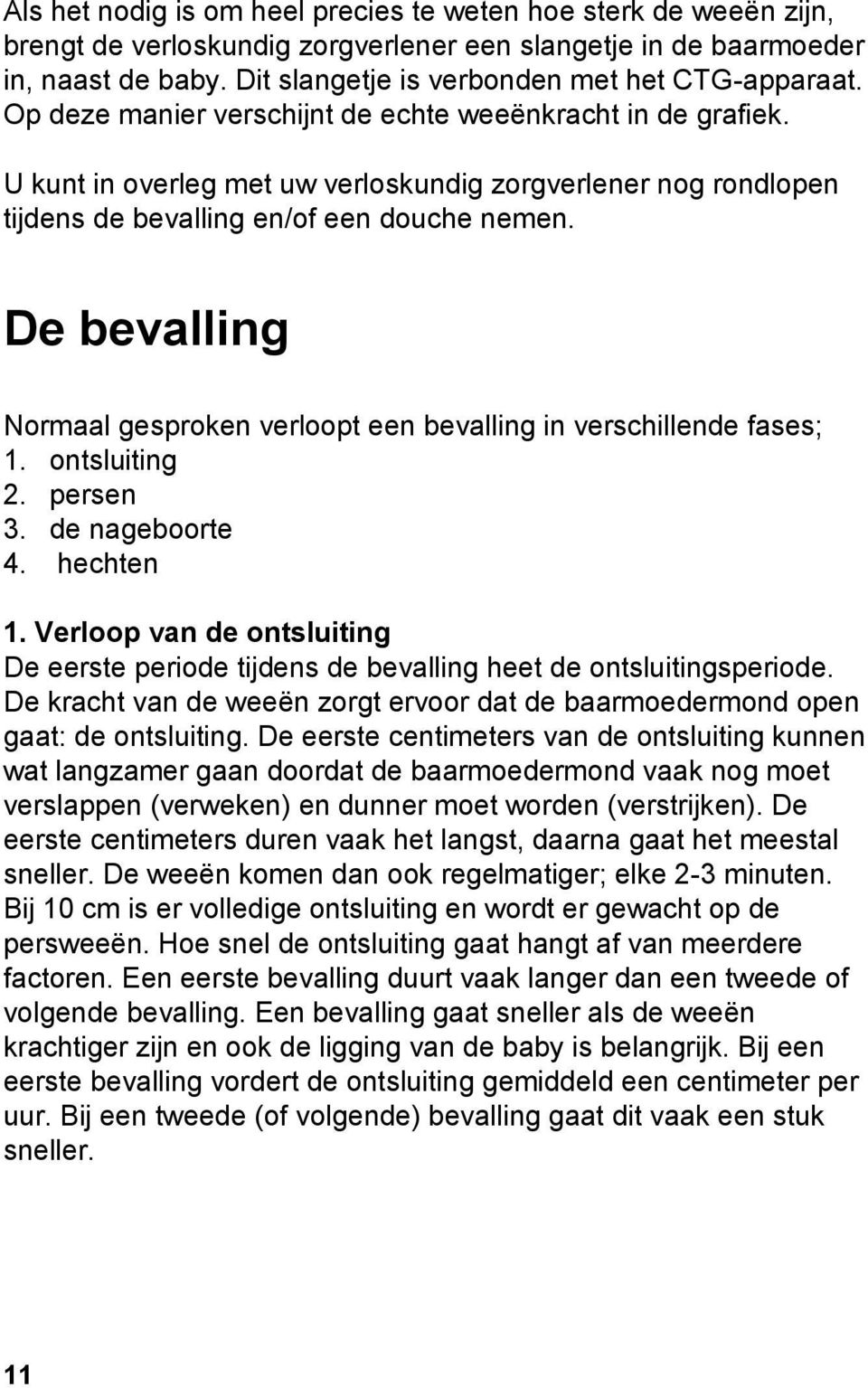 U kunt in overleg met uw verloskundig zorgverlener nog rondlopen tijdens de bevalling en/of een douche nemen. De bevalling Normaal gesproken verloopt een bevalling in verschillende fases; 1.