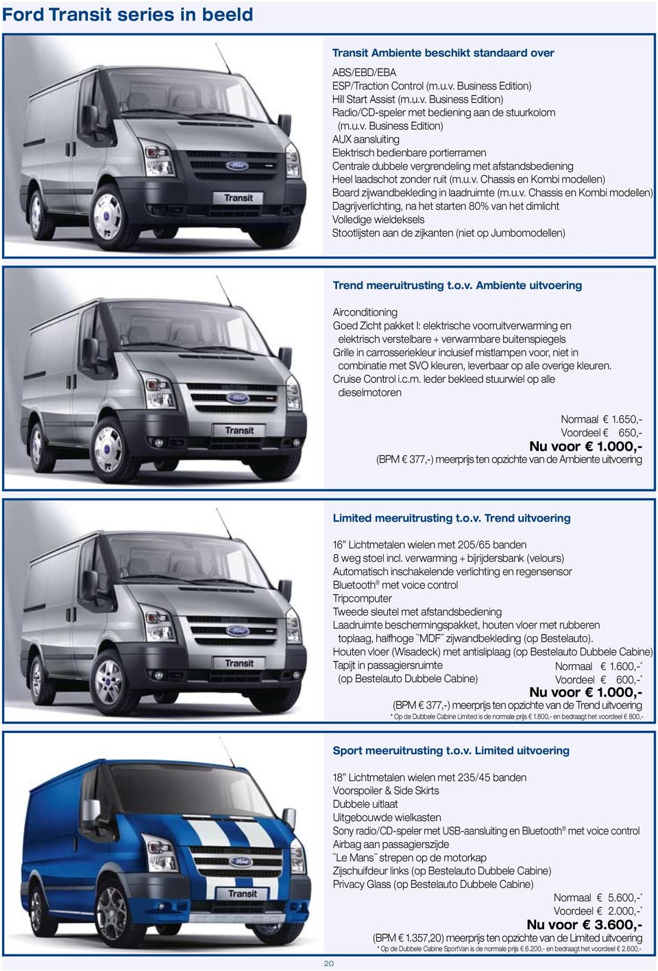 u.v. Chassis en Kombi modellen) Dagrijverlichting, na het starten 80% van het dimlicht Volledige wieldeksels Stootlijsten aan de zijkanten (niet op Jumbomodellen) Trend meeruitrusting t.o.v. Ambiente