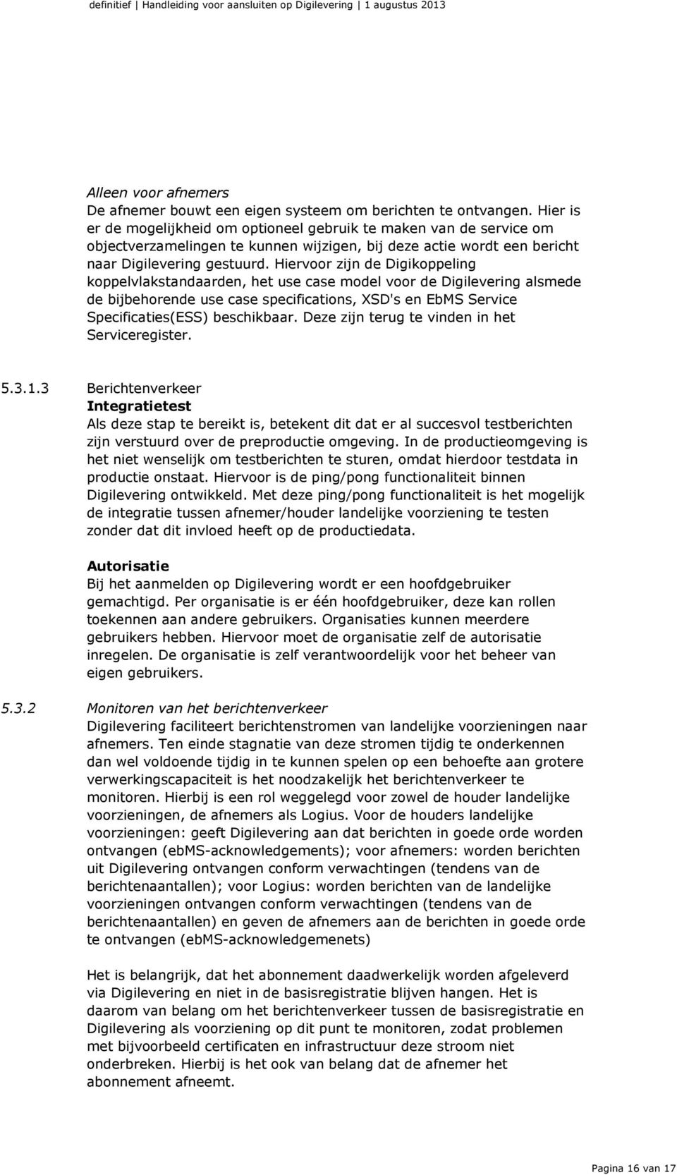 Hiervoor zijn de Digikoppeling koppelvlakstandaarden, het use case model voor de Digilevering alsmede de bijbehorende use case specifications, XSD's en EbMS Service Specificaties(ESS) beschikbaar.