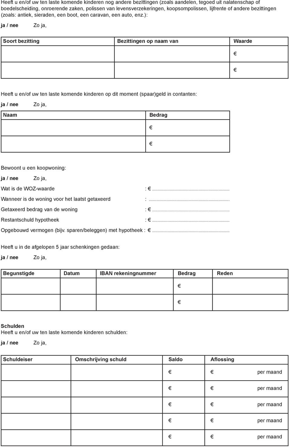 ): Soort bezitting Bezittingen op naam van Waarde Heeft u en/of uw ten laste komende kinderen op dit moment (spaar)geld in contanten: Naam Bedrag Bewoont u een koopwoning: Wat is de WOZ-waarde :.
