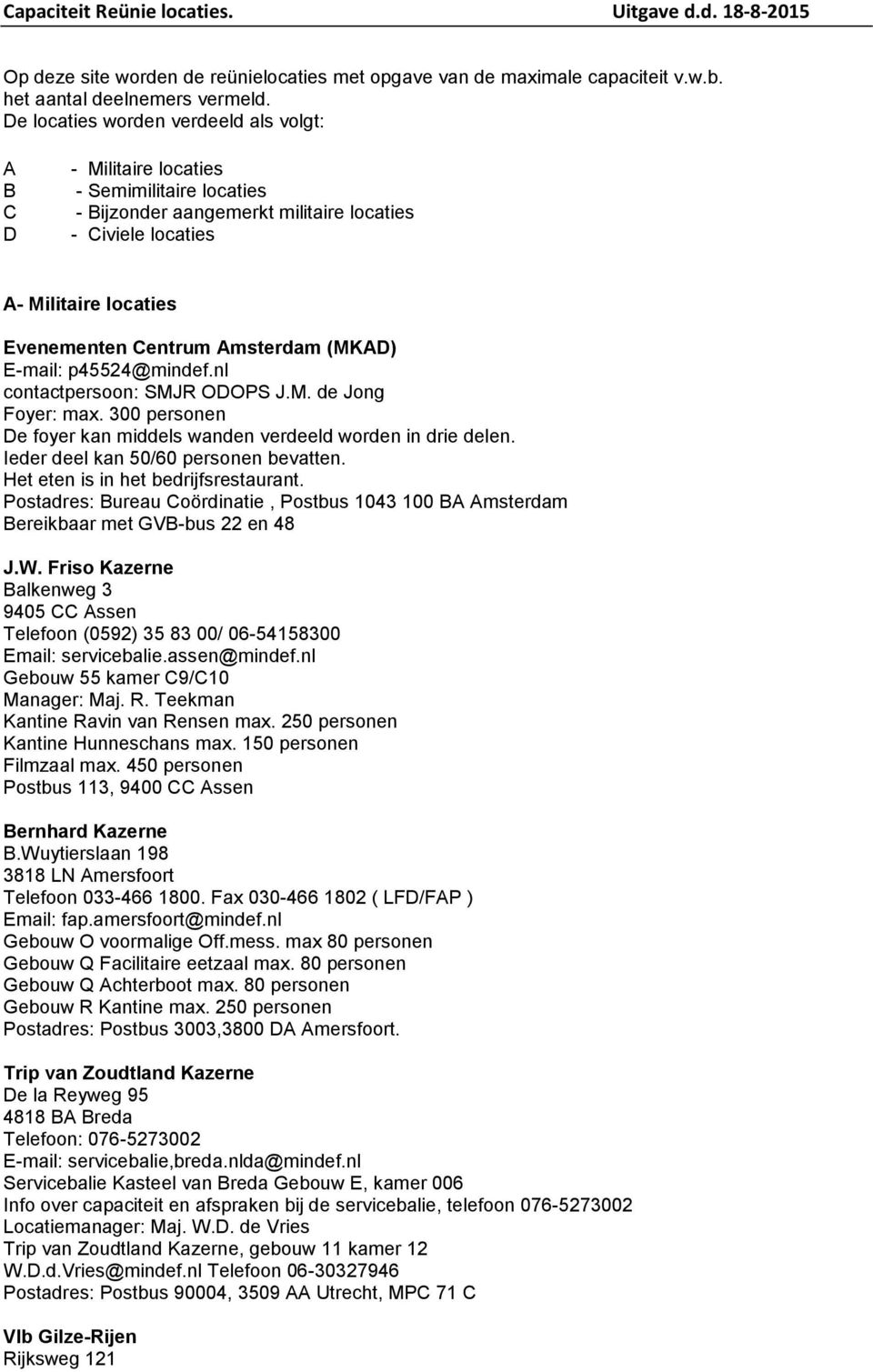 Amsterdam (MKAD) E-mail: p45524@mindef.nl contactpersoon: SMJR ODOPS J.M. de Jong Foyer: max. 300 personen De foyer kan middels wanden verdeeld worden in drie delen.