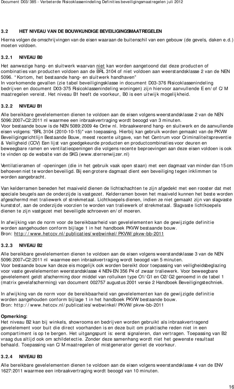 Kortom, het bestaande hang- en sluitwerk handhaven In voorkomende gevallen (zie tabel beveiligingsklasse in document D03-376 Risicoklassenindeling bedrijven en document D03-375 Risicoklassenindeling