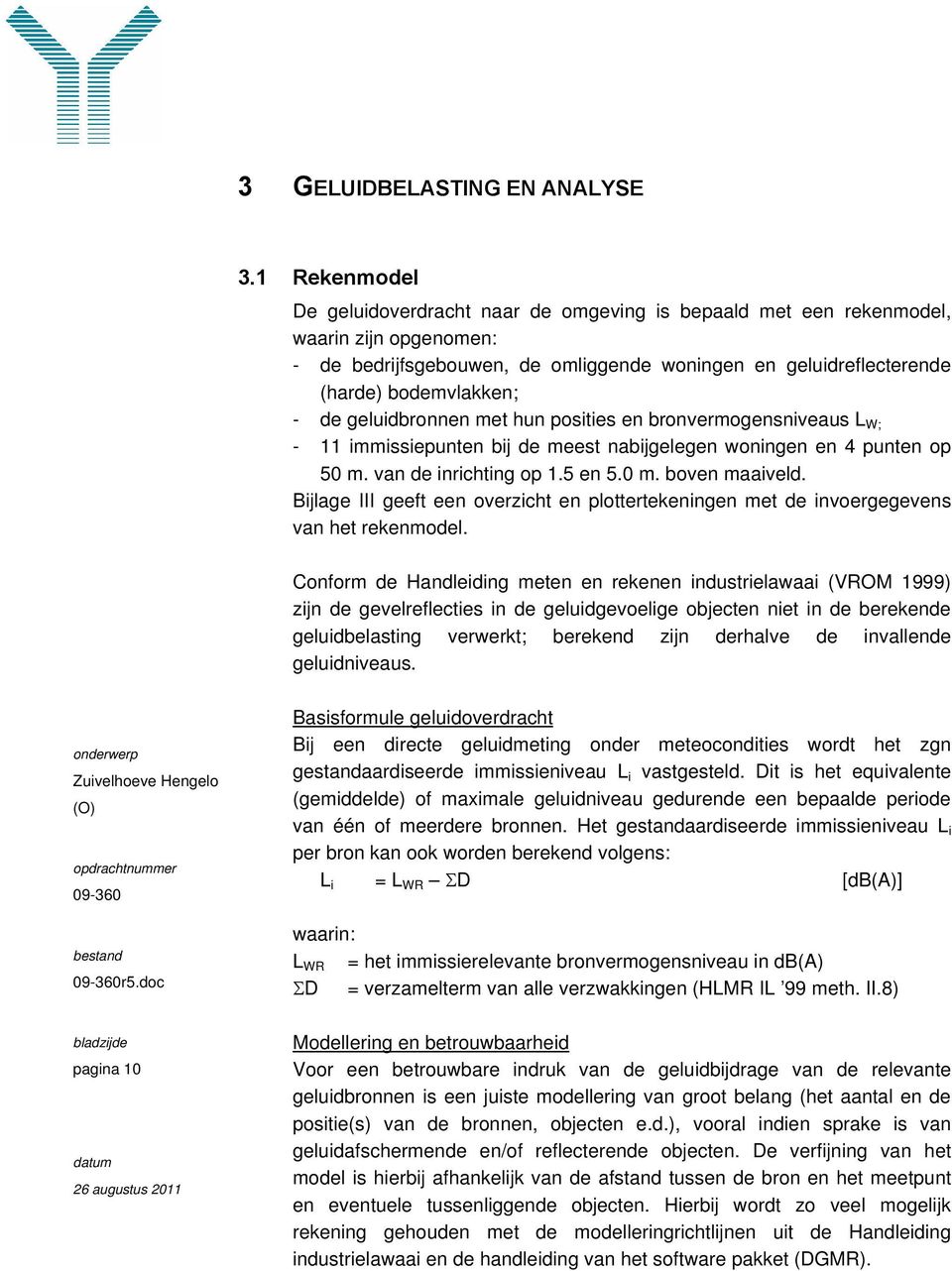 geluidbronnen met hun posities en bronvermogensniveaus L W; - 11 immissiepunten bij de meest nabijgelegen woningen en 4 punten op 50 m. van de inrichting op 1.5 en 5.0 m. boven maaiveld.