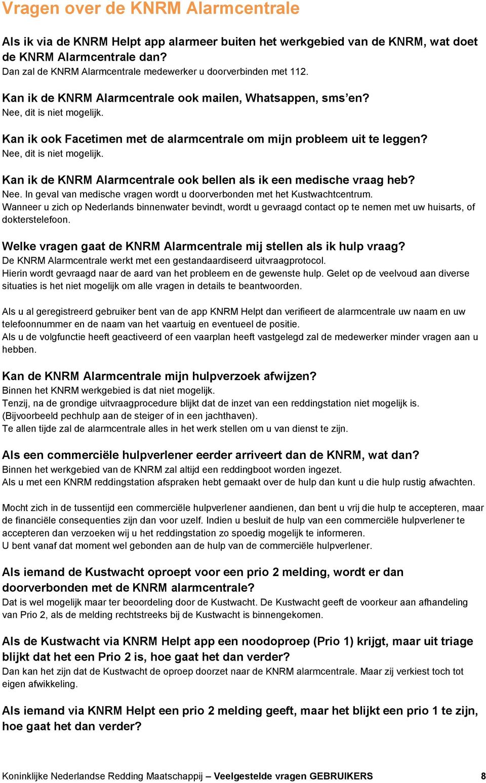 Kan ik ook Facetimen met de alarmcentrale om mijn probleem uit te leggen? Nee, dit is niet mogelijk. Kan ik de KNRM Alarmcentrale ook bellen als ik een medische vraag heb? Nee. In geval van medische vragen wordt u doorverbonden met het Kustwachtcentrum.