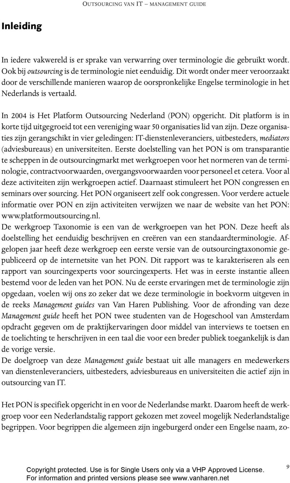 In 2004 is Het Platform Outsourcing Nederland (PON) opgericht. Dit platform is in korte tijd uitgegroeid tot een vereniging waar 50 organisaties lid van zijn.