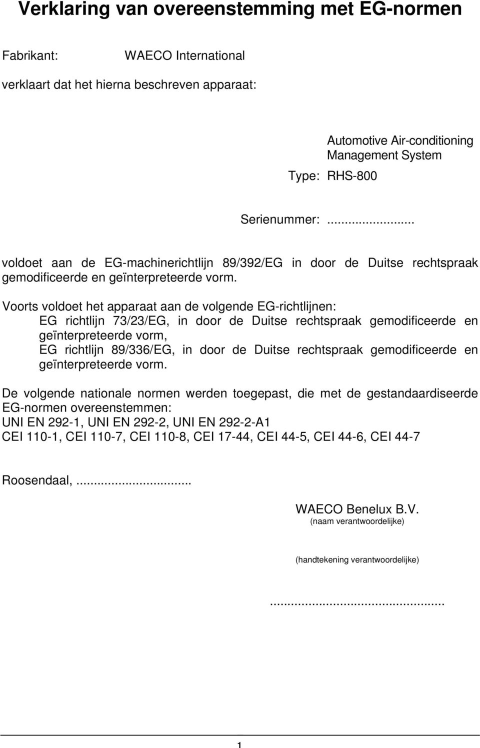 Voorts voldoet het apparaat aan de volgende EG-richtlijnen: EG richtlijn 73/23/EG, in door de Duitse rechtspraak gemodificeerde en geïnterpreteerde vorm, EG richtlijn 89/336/EG, in door de Duitse