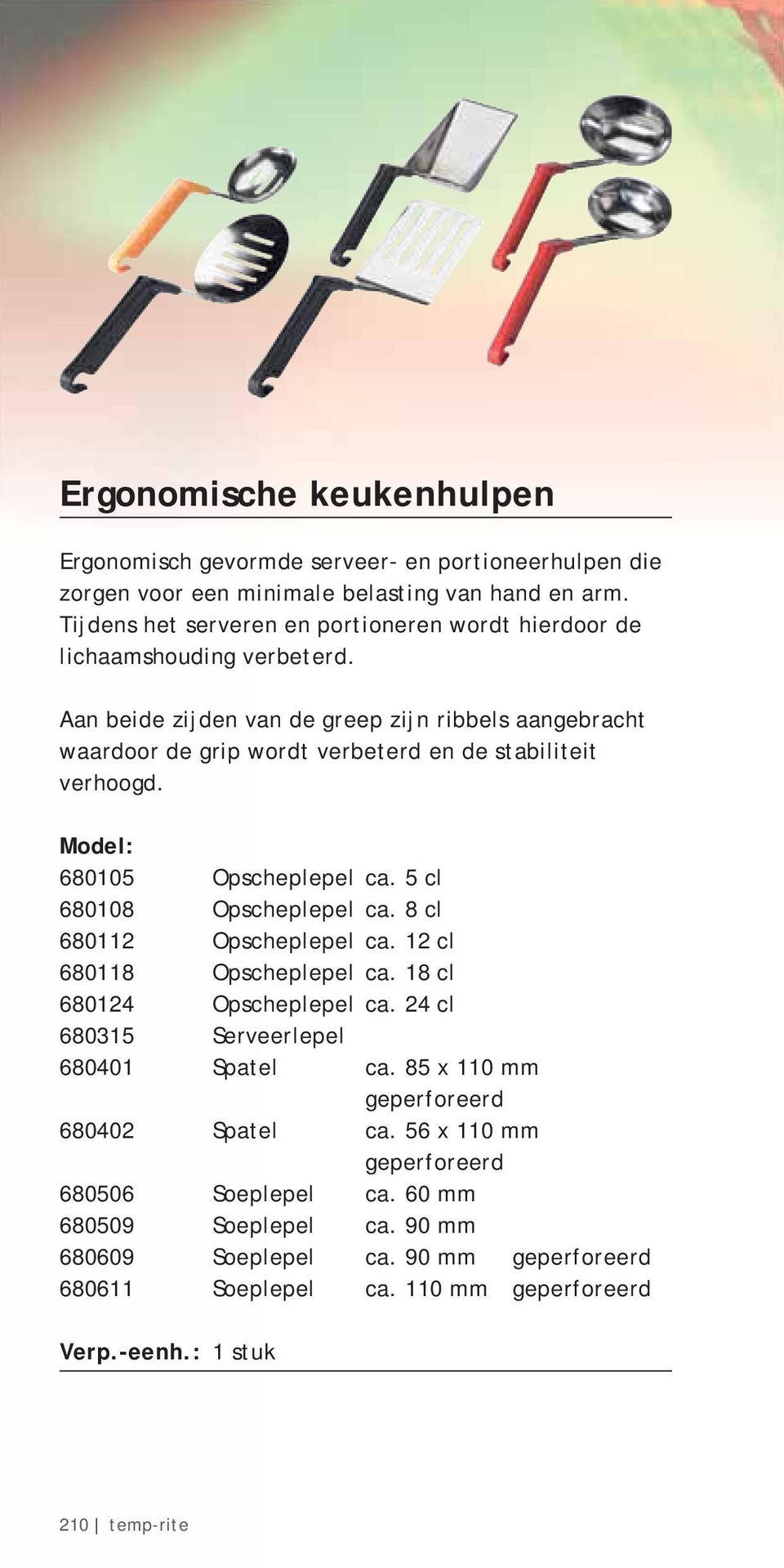 Aan beide zijden van de greep zijn ribbels aangebracht waardoor de grip wordt verbeterd en de stabiliteit verhoogd. 680105 Opscheplepel ca. 5 cl 680108 Opscheplepel ca.