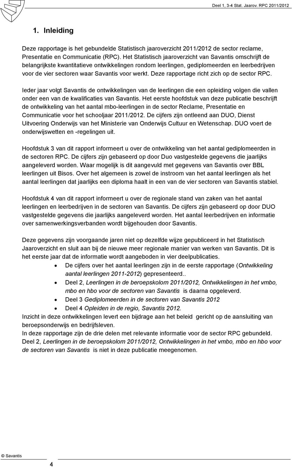 Deze rapportage richt zich op de sector RPC. Ieder jaar volgt Savantis de ontwikkelingen van de leerlingen die een opleiding volgen die vallen onder een van de kwalificaties van Savantis.